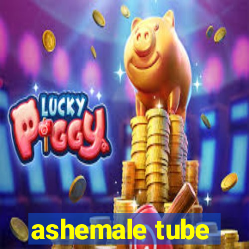 ashemale tube